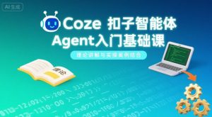 Coze扣子智能体Agent入门基础课,理论讲解与实操案例结合-知乎者也