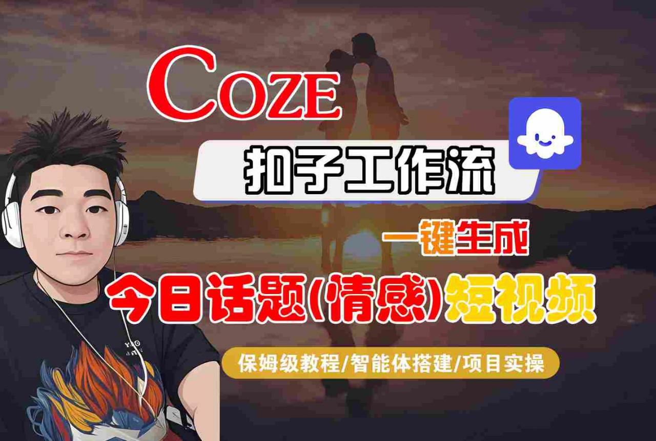 Coze智能体工作流一键生成今日话题(情感)短视频,全流程保姆级教学-知乎者也