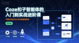 Coze扣子智能体的入门到实战进阶课,不懂代码也可以学会搭建智能体-知乎者也