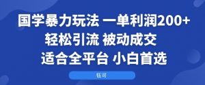 国学暴力玩法:一单利润2张+轻松引流 被动成交 适合全平台 小白首选-知乎者也