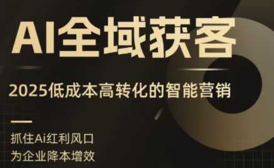 AI全域获客实训营,2025低成本高转化的智能营销,精准找客,高效营销-知乎者也
