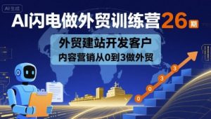 AI闪电做外贸训练营26期，外贸建站开发客户内容营销从0到3做外贸-知乎者也