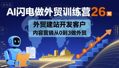 AI闪电做外贸训练营26期,外贸建站开发客户内容营销从0到3做外贸-知乎者也