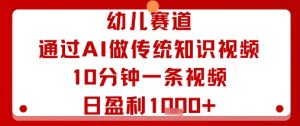 幼儿赛道：通过AI做传统知识视频，10分钟一条视频，日盈利多张-知乎者也
