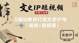 文史IP短视频变现实战课,0基础教你打造文史IP号(视频+音频课)-知乎者也