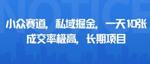 小众赛道,私域掘金,一天多张,成交率极高,长期项目-知乎者也