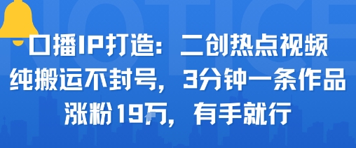 口播IP打造：二创热点视频，纯搬运不封号，3分钟一条作品，涨粉19w，有手就行-知乎者也