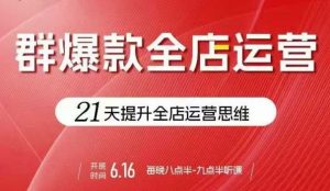 贾真电商群爆款全店运营,21天提升全店运营思维,起店、全店运营爆款不断-知乎者也