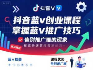 抖音蓝v创业课程,教你快速掌握抖音蓝v推广技巧,告别推广难的现象-知乎者也