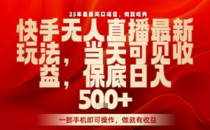 25年最新风口项目,快手无人直播,当天做当天出收益,不违规,一部手机即可操作,保底日入5张+【揭秘】-知乎者也
