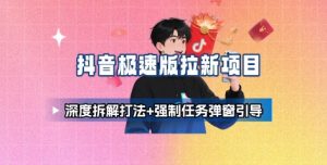 抖音极速版拉新项目_深度拆解打法+强制任务弹窗引导-知乎者也