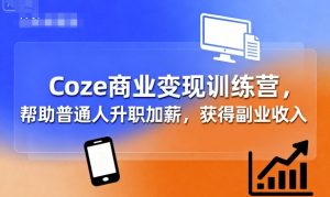 Coze商业变现训练营,帮助普通人升职加薪, 获得副业收入-知乎者也