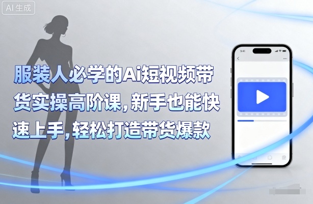 服装人必学的Ai短视频带货实操高阶课,新手也能快速上手,轻松打造带货爆款-知乎者也