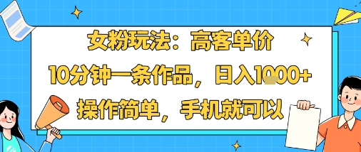 女粉玩法:高客单价,10分钟一条作品,日入1k+操作简单,手机就可以-知乎者也