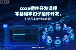coze插件开发课程,零基础学扣子插件开发,学完即可上线10款实用插件-知乎者也