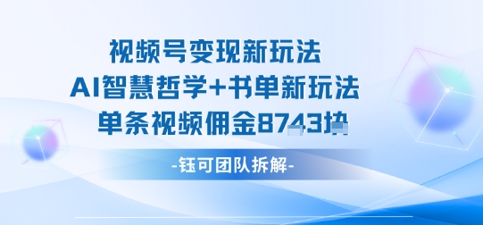 视频号变现新玩法，AI智慧哲学+书单新玩法，单条视频佣金1k+-知乎者也