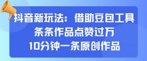 抖音新玩法，借助豆包工具，条条作品点赞过万，10分钟一条原创作品-知乎者也