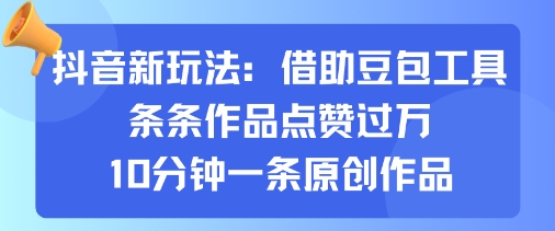 抖音新玩法，借助豆包工具，条条作品点赞过万，10分钟一条原创作品-知乎者也