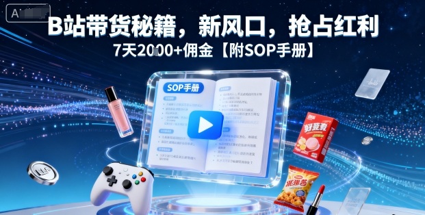 B站带货秘籍,新风口,抢占红利,7天2k+佣金【附SOP手册】-知乎者也