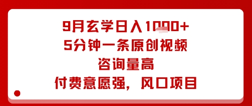 9月玄学日入1k+玩法，5分钟一条原创视频，咨询量高，付费意愿强，风口项目-知乎者也