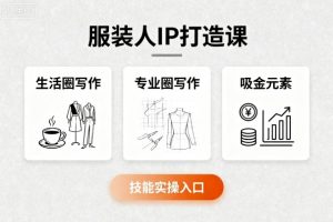 服装人IP打造课,文案创富+生活圈写作+专业圈写作+服装人专属+吸金元素+技能实操-知乎者也