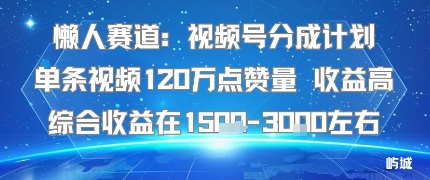 懒人赛道：视频号分成计划单条视频120W点赞量 收益高综合收益在1.5K左右-知乎者也