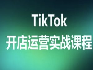 TikTok开店运营实战课程，TK跨境电商实操全流程-知乎者也