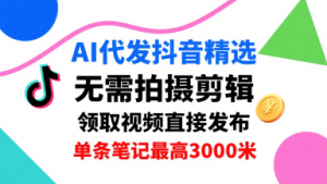 AI代发抖音精选,领取视频直接发布,单号每天领取3条,单条笔记最高3k,无需拍摄剪辑,懒人福利-知乎者也