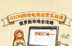 俄罗斯跨境OZON快速上手,OZ0N跨境电商运营实战课,俄罗斯市场全攻略-知乎者也