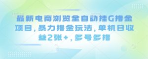 最新电商浏览全自动挂G撸金项目,暴力撸金玩法,单机日收益2张+,多号多撸【揭秘】-知乎者也