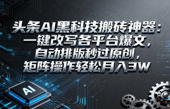 头条AI黑科技搬砖神器:一键改写各平台爆文,自动排版秒过原创,矩阵操作轻松月入3W【揭秘】-知乎者也