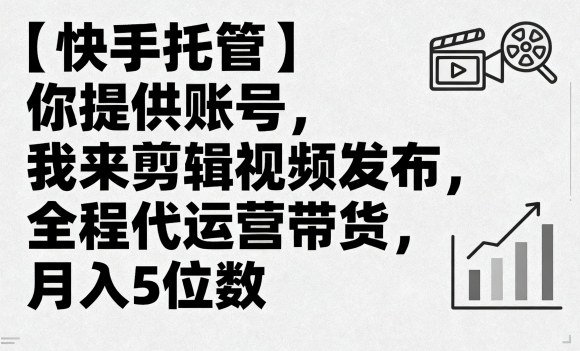 【快手托管】你提供账号，我来剪辑视频发布，全程代运营带货，月入5位数【揭秘】-知乎者也