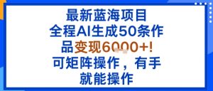 最新蓝海项目：全程AI生成50条作品变现6k+，可矩阵操作，有手就能操作-知乎者也