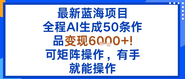 最新蓝海项目：全程AI生成50条作品变现6k+，可矩阵操作，有手就能操作-知乎者也