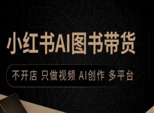 小红书AI图书带货，不开店，只做视频，AI创作，多平台-知乎者也