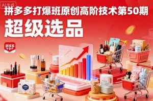 拼多多打爆班原创高阶技术第50期,超级选品-知乎者也