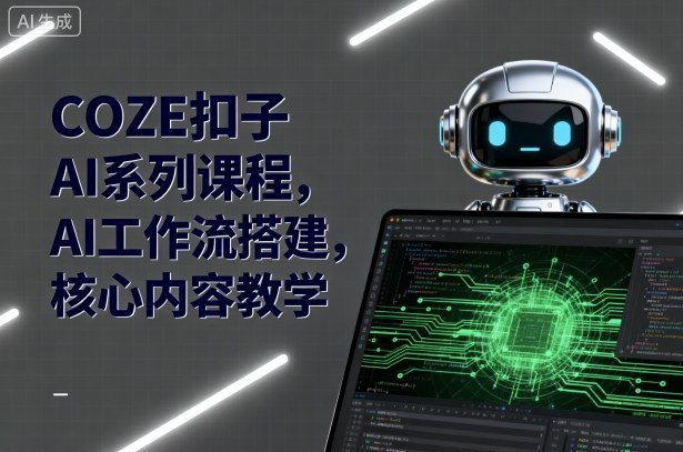 COZE扣子AI系列课程,AI工作流搭建,核心内容教学-知乎者也