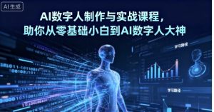 AI数字人制作与实战课程,助你从零基础小白到AI数字人大神-知乎者也