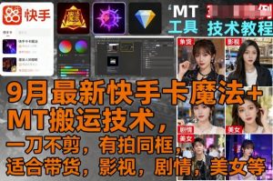 9月最新快手卡魔法+MT搬运技术,一刀不剪,有拍同框,适合带货,影视,剧情,美女等-知乎者也