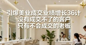 引爆美业成交业绩增长36计，没有成交不了的客户，只有不会成交的老板-知乎者也