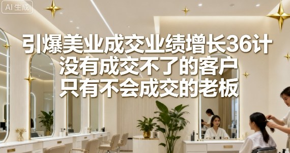 引爆美业成交业绩增长36计，没有成交不了的客户，只有不会成交的老板-知乎者也