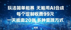 玩法简单粗暴,无脑用AI合成,每个定制收费99米,一天能搞10张,多种变现方式-知乎者也