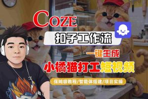 Coze扣子智能体工作流一键生成“小橘猫打工“短视频,全流程保姆级教学-知乎者也