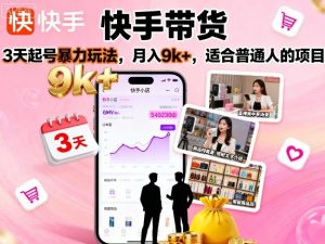 快手带货,3天起号暴力玩法,月入9k+,适合普通人的项目-知乎者也