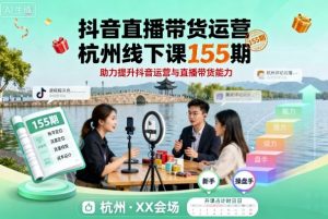 抖音直播带货运营杭州线下课155期,助力提升抖音运营与直播带货能力-知乎者也