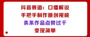 抖音赛道:口播解说,手把手教你制作原创视频,条条作品点赞过千,变现简单-知乎者也