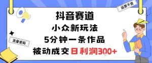 抖音赛道：小众新玩法，5分钟一条作品，被动成交，日利润3张-知乎者也