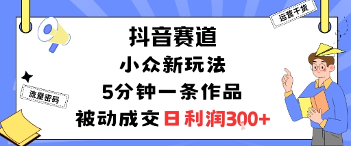 抖音赛道：小众新玩法，5分钟一条作品，被动成交，日利润3张-知乎者也