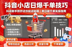抖音小店日爆千单技巧,抖店新手照抄这份起店秘籍,单日破千单-知乎者也
