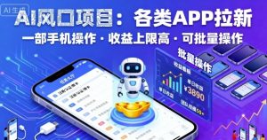 AI风口项目,各类APP拉新,一部手机就可以操作,收益上限高,可批量操作-知乎者也